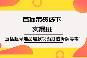 【第2496期】直播带货线下实操班:直播起号选品爆款视频打造拆解等等