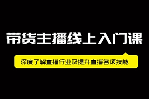 【第2544期】带货主播线上入门课,深度了解直播行业及提升直播各项技能