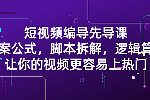 【第2838期】短视频编导先导课:文案公式,脚本拆解,逻辑算法,让你视频更容易上热门