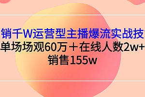 【第3264期】月销千W运营型主播爆流实战技能,单场场观60万+在线人数2w+销售155w
