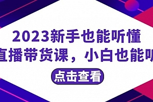 【第8290期】2023新手也能听懂的直播带货课,小白也能听懂,20节完整