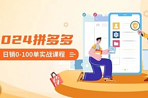 【第8980期】2024拼多多日销0-100单实战课程:新手注册开店到日销100单整套流程