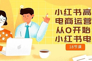 【第10107期】小红书高级电商运营课,从0开始做小红书电商(18节课)