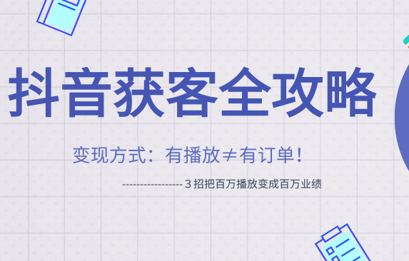 【勇锶1334期】抖音获客变现方式最新教程 ３招把百万播放变成百万业绩-勇锶商机网