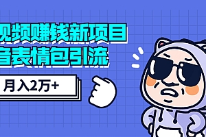 【勇锶2003期】短视频赚钱新项目:抖音表情包引流,完全零投入,做得好 月入2万+速来搞钱
