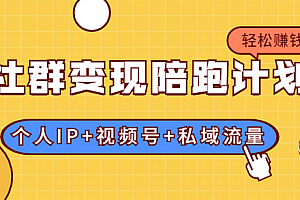 【勇锶2042期】社群变现陪跑计划:建立“个人IP+视频号+私域流量”的社群商业模式轻松赚钱