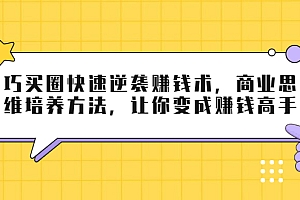 【第2118期】巧买圈快速逆袭赚钱术,商业思维培养方法,让你变成赚钱高手