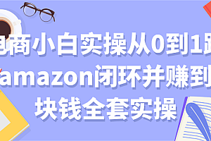 【第2133期】电商小白实操从0到1跑通amazon闭环并赚到一块钱全套实操【付费文章】