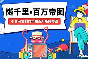 【第2196期】樾千里-百万帝图计划:小白可复制的年赚百万矩阵帝图(附源码)