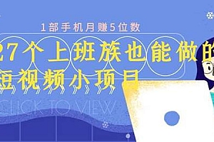【第2253期】上班族也可做的27个短视频小项目 1部手机月赚万元