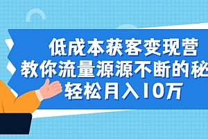 【第2257期】成本获客变现营,教你流量源源不断的秘诀,轻松月入10万