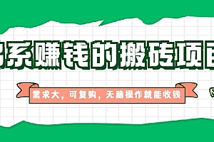 【第2302期】佛系赚钱的搬砖项目,需求大,可复购,无脑操作就能收钱