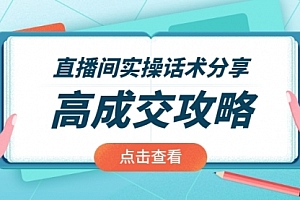 【第2354期】直播间实操话术分享:轻松实现高成交 高利润,卖货实操课