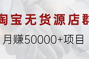 【第2370期】淘宝无货源店群月赚50000+项目,选品,上架,引流