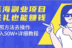 【第2371期】蓝海副业项目,送礼也能赚钱,按照方法去操作,年入50W+详细教程
