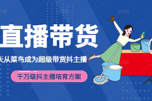 【第2380期】3天从菜鸟成为超级带货抖主播,千万级抖主播培育方案(价值980元)