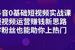【第2389期】抖音0基础短视频实战课,短视频运营赚钱新思路,零粉丝也能助你上热门
