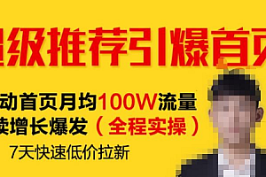 【第2390期】超级推荐引爆首页 撬动首页月均100W流量持续增长爆发(全程实操)7天快速低价拉新