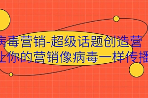 【第2403期】病毒营销-超级话题创造营,让你的营销像病毒一样传播