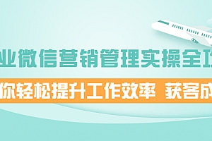 【第2411期】企业微信营销管理实操全攻略,助你轻松提升工作效率 获客成交