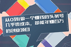 【第2422期】从0到1做一个赚钱的头条号,几乎零成本,却能年赚百万的创业项目