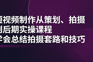 【第2423期】短视频制作从策划、拍摄、到后期实操课程,学会总结拍摄套路和技巧