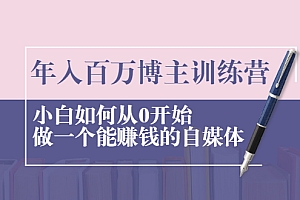 【第2429期】年入百万博主训练营:小白如何从0开始做一个能赚钱的自媒体