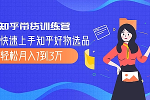 【第2432期】知乎带货训练营,教你快速上手知乎好物选品、轻松月入1到3万