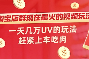 【第2447期】淘宝店群现在最火的视频玩法,一天几万UV的玩法,赶紧上车吃肉!