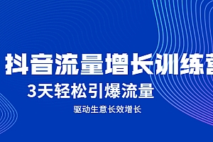 【第2489期】抖音流量增长训练营,3天轻松引爆流量,驱动生意长效增长