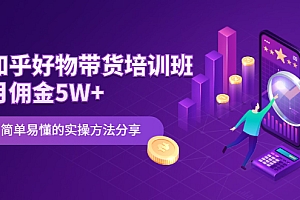 【第2508期】知乎好物带货培训班:月佣金5W+简单易懂的实操方法分享