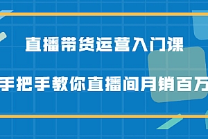 【第2520期】直播带货运营入门课,手把手教你直播间月销百万