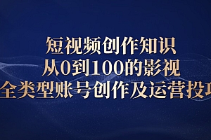 【第2521期】短视频创作知识,从0到100的影视全类型账号创作及运营投巧