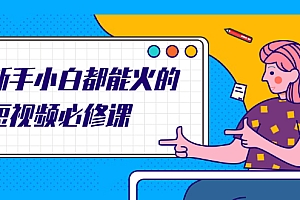 【第2542期】新手小白都能火的短视频必修课,教你三天就能上热门的短视频IP技术