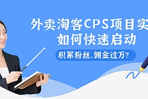 【第2554期】外卖淘客CPS项目实操,如何快速启动,积累粉丝,佣金过万?