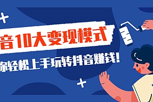 【第2562期】一次说完抖音10大变现模式,教你轻松上手玩转抖音赚钱