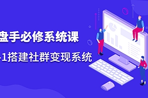 【第2563期】操盘手必修系统课,从0-1搭建社群变现系统