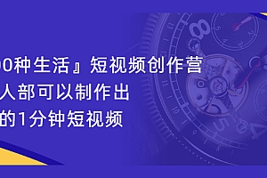【第2574期】『100种生活』短视频创作营,每个人部可以制作出自己的1分钟短视频