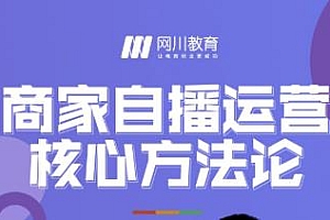【第2576期】网川教育·商家自播运营核心方法论,一套可落地实操的方法论