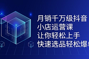 【第2578期】月销千万级抖音小店运营课,让你轻松上手、快速选品轻松爆单