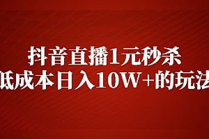 【第2579期】抖音直播1元秒杀,低成本日入10W+的玩法【视频课程】