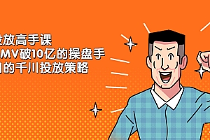 【第2599期】千川投放高手课,累计GMV破10亿的操盘手都在用的千川投放策略