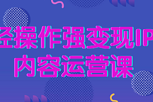 【第2631期】轻操作强变现IP内容运营课 ,教你如何打造IP