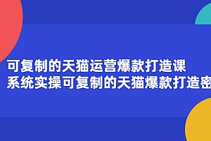 【第2644期】可复制的天猫运营爆款打造课,系统实操可复制的天猫爆款打造密码