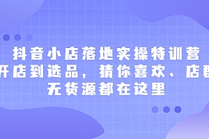 【第2645期】抖音小店落地实操特训营,从开店到选品,猜你喜欢、店群、无货源都在这里