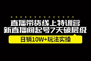 【第2653期】直播带货线上特训营,新直播间起号7天破层级日销10W+玩法实操