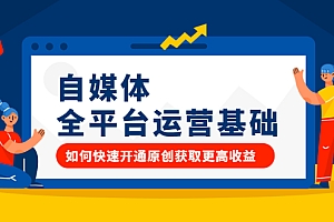 【第2655期】自媒体全平台运营基础,如何快速开通原创获取更高收益