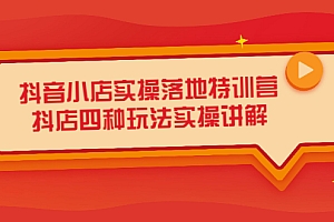 【第2664期】抖音小店实操落地特训营,抖店四种玩法实操讲解(干货视频)