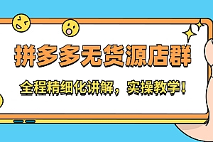 【第2671期】拼多多无货源店群:全程精细化讲解,实操教学