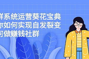 【第2677期】社群系统运营葵花宝典:教你如何实现自发裂变,如何做赚钱社群